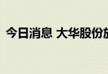 今日消息 大华股份放量跌停 股价创3年新低