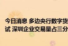 今日消息 多边央行数字货币桥成功完成首次真实交易试点测试 深圳企业交易量占三分之一