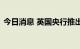 今日消息 英国央行推出新措施稳定金融市场