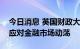 今日消息 英国财政大臣将提前公布财政计划应对金融市场动荡