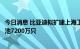 今日消息 比亚迪拟扩建上海工厂，预计每年可处理新型锂电池7200万只