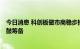 今日消息 科创板做市商稳步推进，首批试点8家券商紧锣密鼓筹备