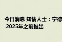 今日消息 知情人士：宁德时代制备车辆专利与CTC技术相关 2025年之前推出