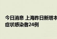 今日消息 上海昨日新增本土新冠肺炎确诊病例4例和本土无症状感染者24例