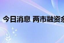 今日消息 两市融资余额较上一日增加6.86亿
