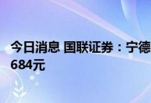 今日消息 国联证券：宁德时代三季度业绩高增，维持目标价684元