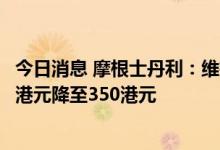 今日消息 摩根士丹利：维持腾讯控股增持评级 目标价由400港元降至350港元