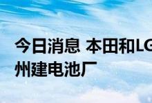 今日消息 本田和LG将斥资44亿美元在俄亥俄州建电池厂