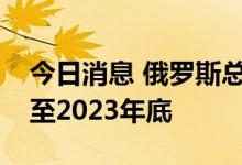 今日消息 俄罗斯总统普京延长特别经济措施至2023年底