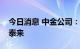 今日消息 中金公司：稀土价格有望迎来否极泰来