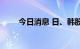 今日消息 日、韩股市集体大幅低开