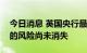 今日消息 英国央行最新警告：英国金融危机的风险尚未消失