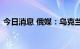 今日消息 俄媒：乌克兰敖德萨地区发生爆炸