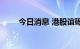 今日消息 港股谊砾控股低开12.5%