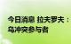 今日消息 拉夫罗夫：美国事实上已经成为俄乌冲突参与者