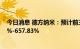 今日消息 德方纳米：预计前三季度净利润同比增长616.86%-657.83%