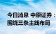 今日消息 中原证券：化工品价格有所提升，围绕三条主线布局