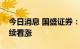 今日消息 国盛证券：EVA光伏料价格后续继续看涨