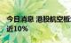 今日消息 港股航空板块重挫 中国国航一度跌近10%