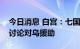 今日消息 白宫：七国集团领导人将举行会议讨论对乌援助