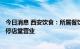 今日消息 西安饮食：所属餐饮门店自2022年10月11日起暂停店堂营业