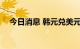 今日消息 韩元兑美元的跌幅扩大至1.5%