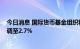 今日消息 国际货币基金组织将2023年全球经济增长预测下调至2.7%