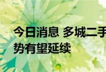 今日消息 多城二手房成交回暖，业内预计趋势有望延续