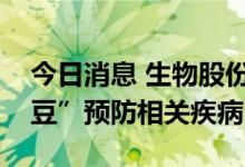 今日消息 生物股份：生产山羊痘活疫苗“金豆”预防相关疾病