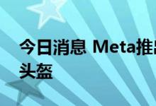 今日消息 Meta推出新的“Quest Pro”VR头盔