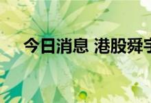 今日消息 港股舜宇光学科技低开0.54%