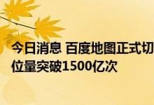 今日消息 百度地图正式切换为北斗优先定位，国庆假期日定位量突破1500亿次
