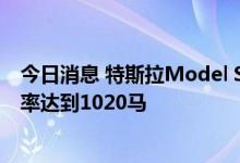 今日消息 特斯拉Model S Plaid国内售价103万元，最大功率达到1020马