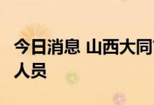 今日消息 山西大同市平城区新增6例初筛阳性人员