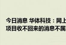 今日消息 华体科技：网上关于公司目前超过3年的应收账款项目收不回来的消息不属实