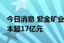 今日消息 紫金矿业投资成立合伙企业 注册资本超17亿元