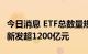 今日消息 ETF总数量规模创近十年新高，年内新发超1200亿元