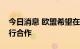 今日消息 欧盟希望在天然气采购方面强制执行合作