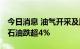 今日消息 油气开采及服务板块开盘走低 通源石油跌超4%