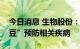 今日消息 生物股份：生产山羊痘活疫苗“金豆”预防相关疾病