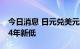 今日消息 日元兑美元跌破9月干预水平，创24年新低