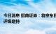 今日消息 招商证券：将京东目标价由77美元下调至72美元，评级增持