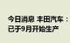 今日消息 丰田汽车：此前被推迟的缅甸工厂已于9月开始生产