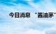 今日消息 “酱油茅”海天味业跌超5%