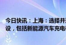 今日快讯：上海：选择并适度超前开展绿色配套基础设施建设，包括新能源汽车充电桩等