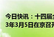 今日快讯：十四届全国人大一次会议将于2023年3月5日在京召开