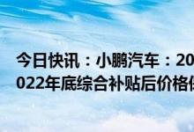 今日快讯：小鹏汽车：2023年各车型全国建议零售价将与2022年底综合补贴后价格保持一致