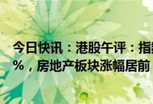 今日快讯：港股午评：指数高开高走，恒生科技指数涨3.39%，房地产板块涨幅居前