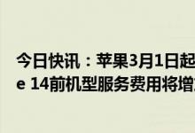 今日快讯：苹果3月1日起将提高保外电池更换价格，iPhone 14前机型服务费用将增加169元