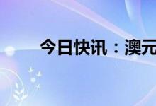 今日快讯：澳元兑美元日内大涨2%